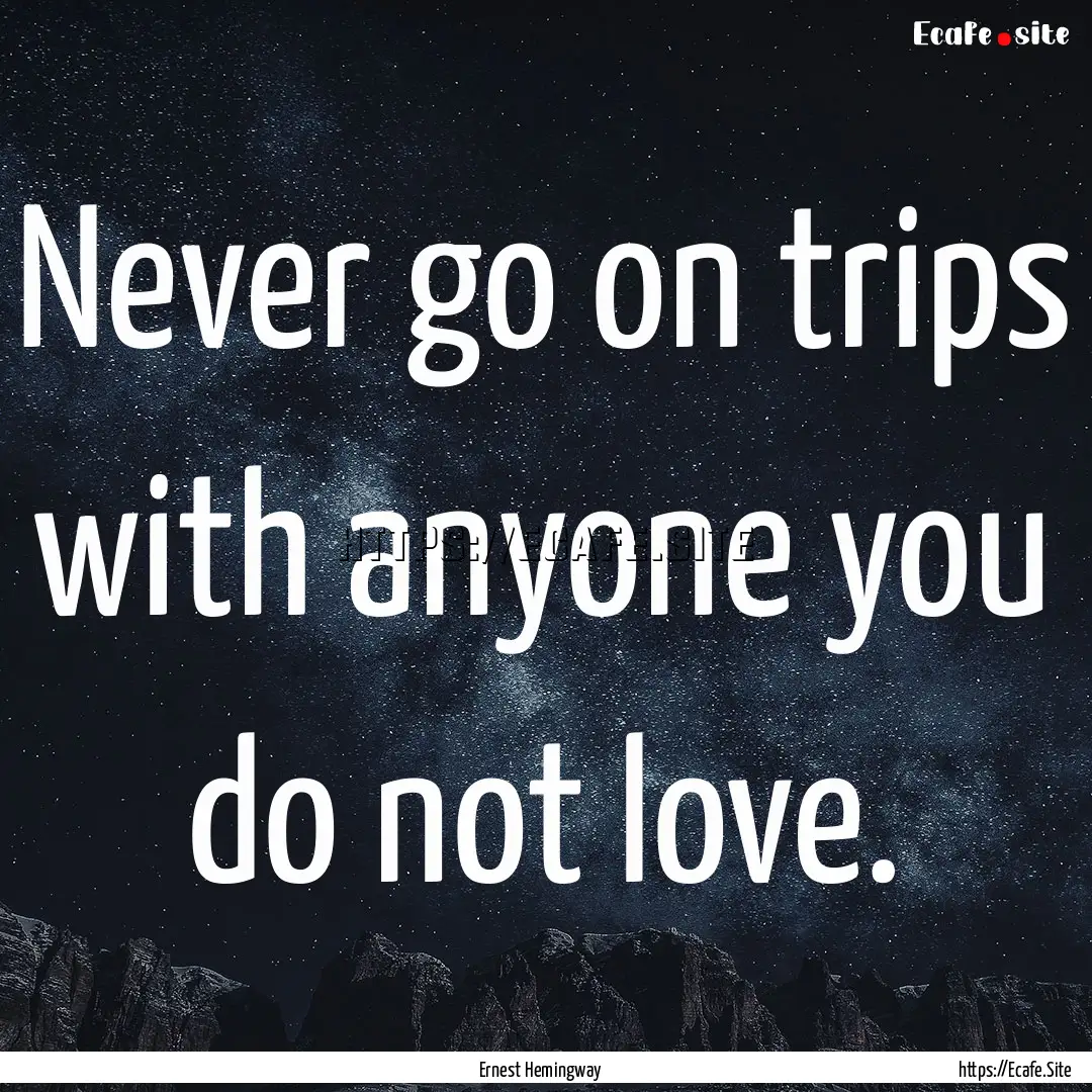 Never go on trips with anyone you do not.... : Quote by Ernest Hemingway