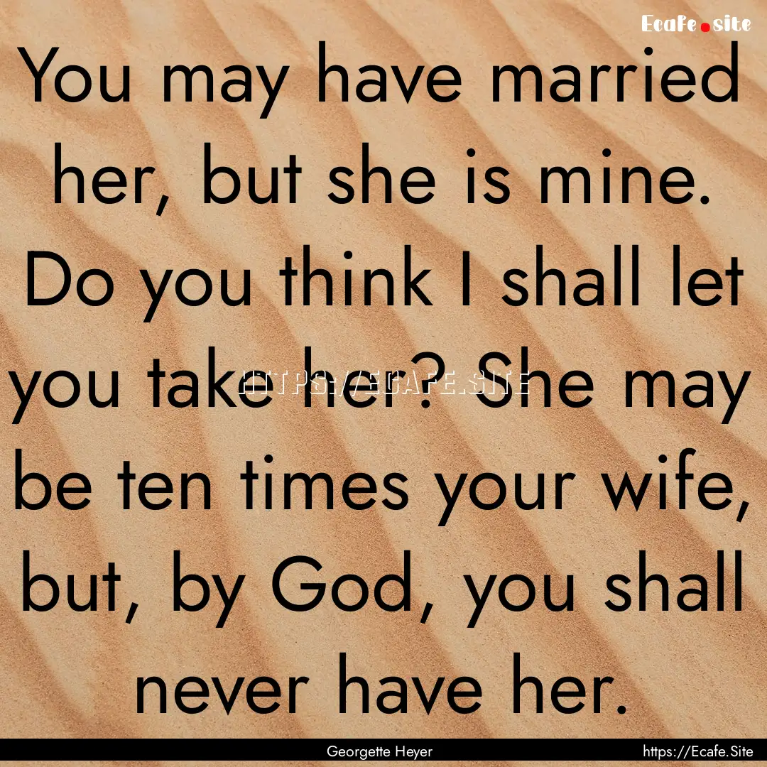 You may have married her, but she is mine..... : Quote by Georgette Heyer