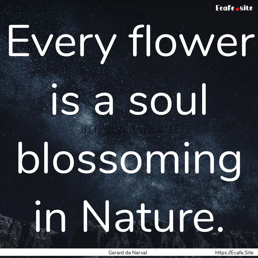 Every flower is a soul blossoming in Nature..... : Quote by Gerard de Nerval