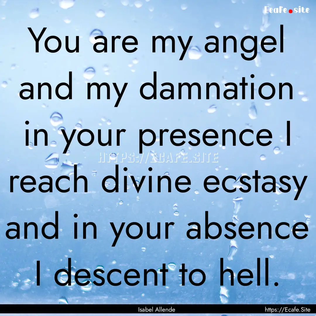 You are my angel and my damnation in your.... : Quote by Isabel Allende