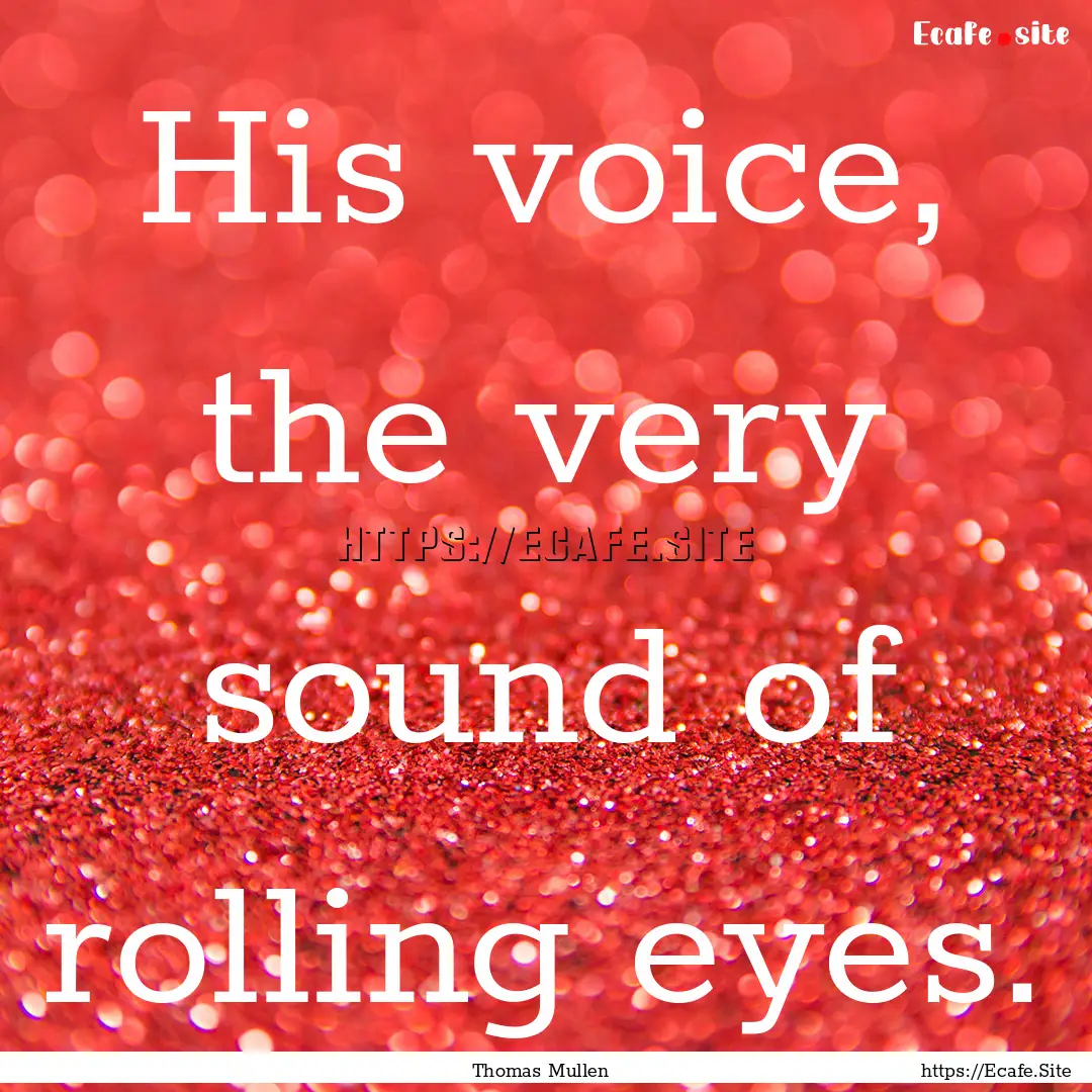 His voice, the very sound of rolling eyes..... : Quote by Thomas Mullen