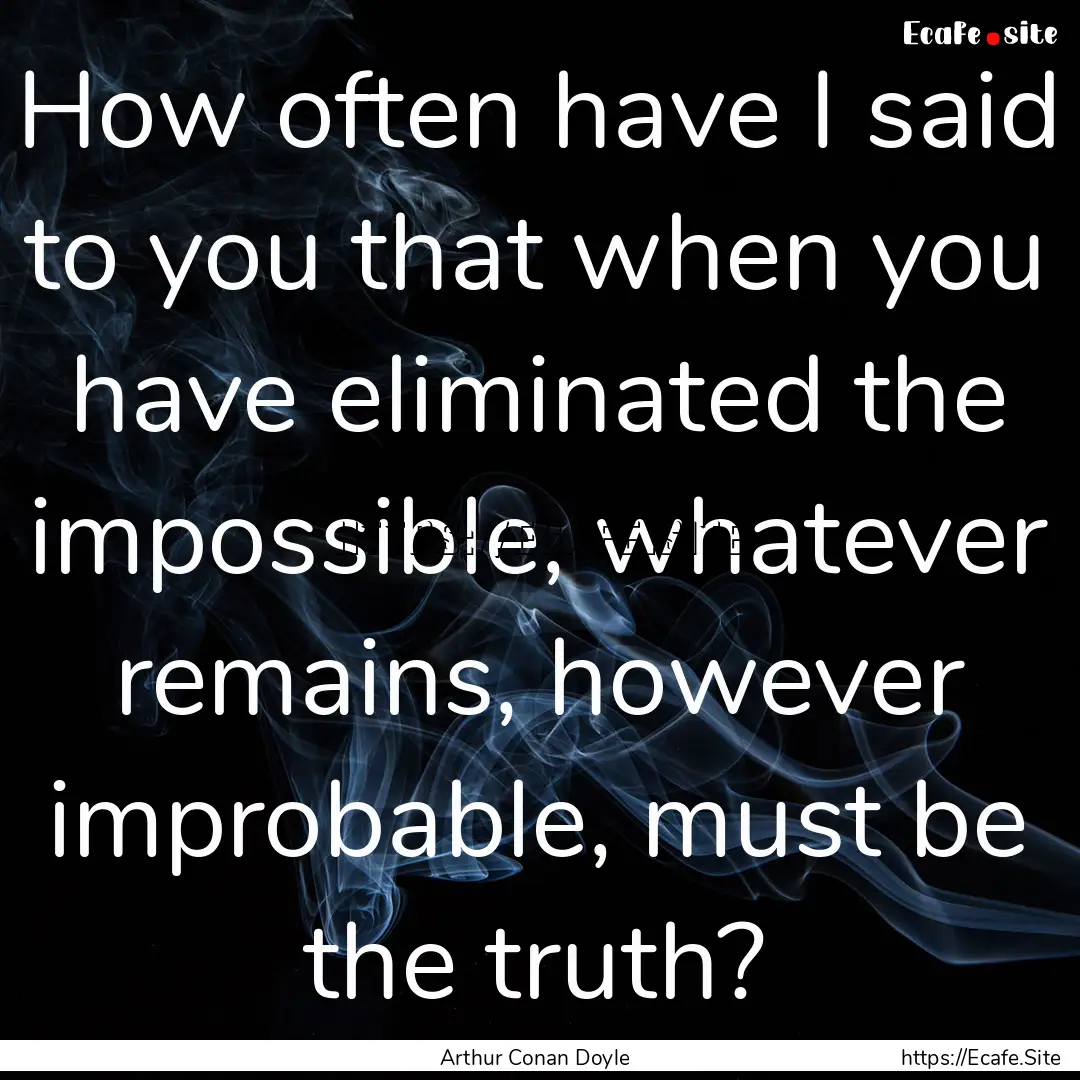 How often have I said to you that when you.... : Quote by Arthur Conan Doyle