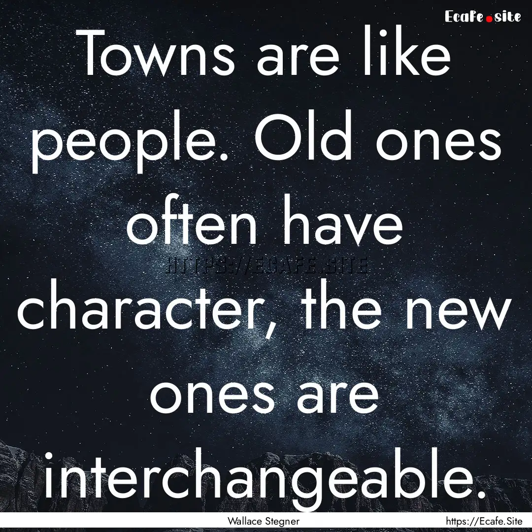 Towns are like people. Old ones often have.... : Quote by Wallace Stegner