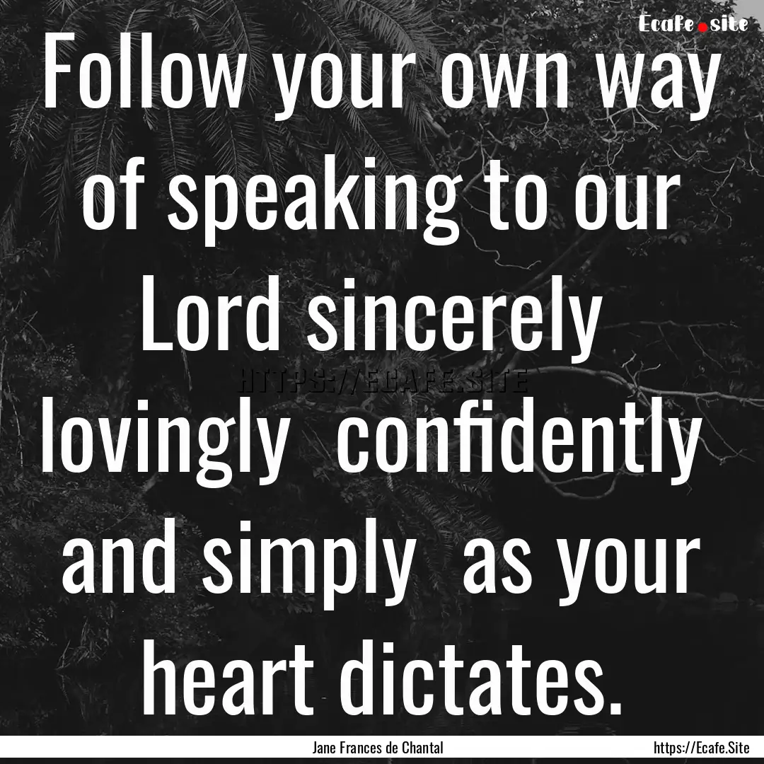 Follow your own way of speaking to our Lord.... : Quote by Jane Frances de Chantal