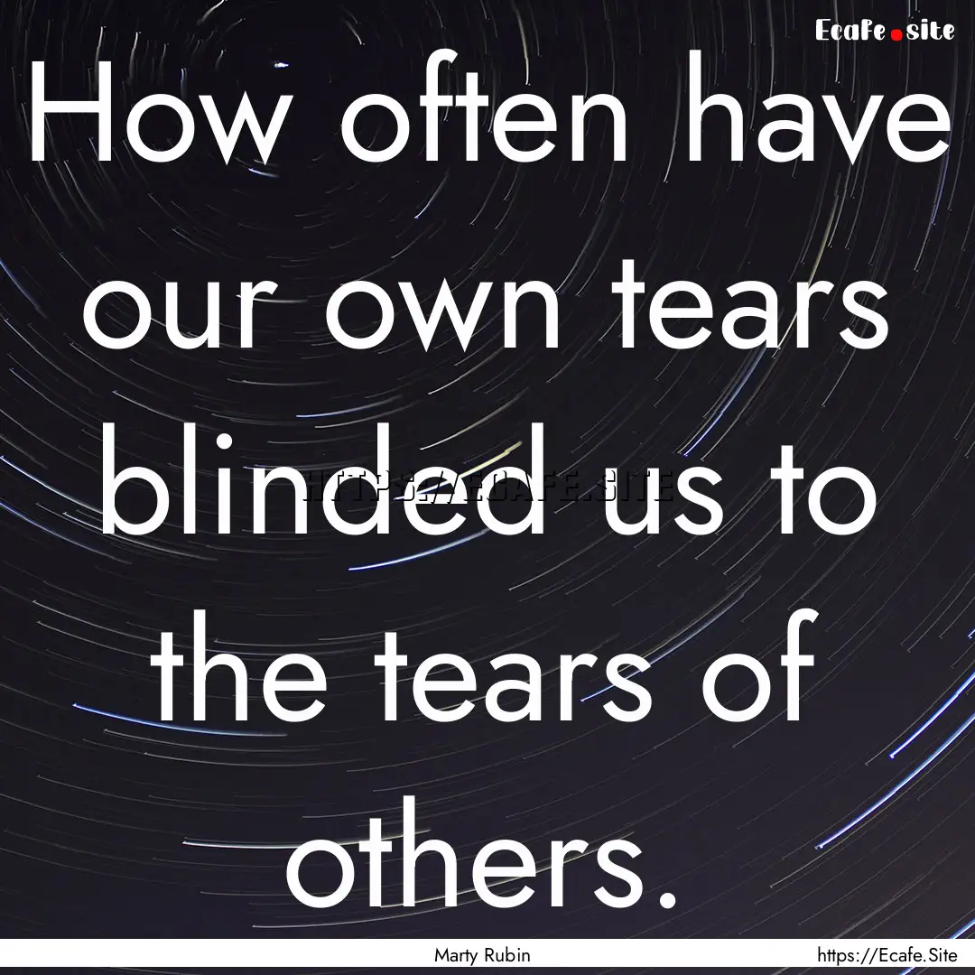 How often have our own tears blinded us to.... : Quote by Marty Rubin