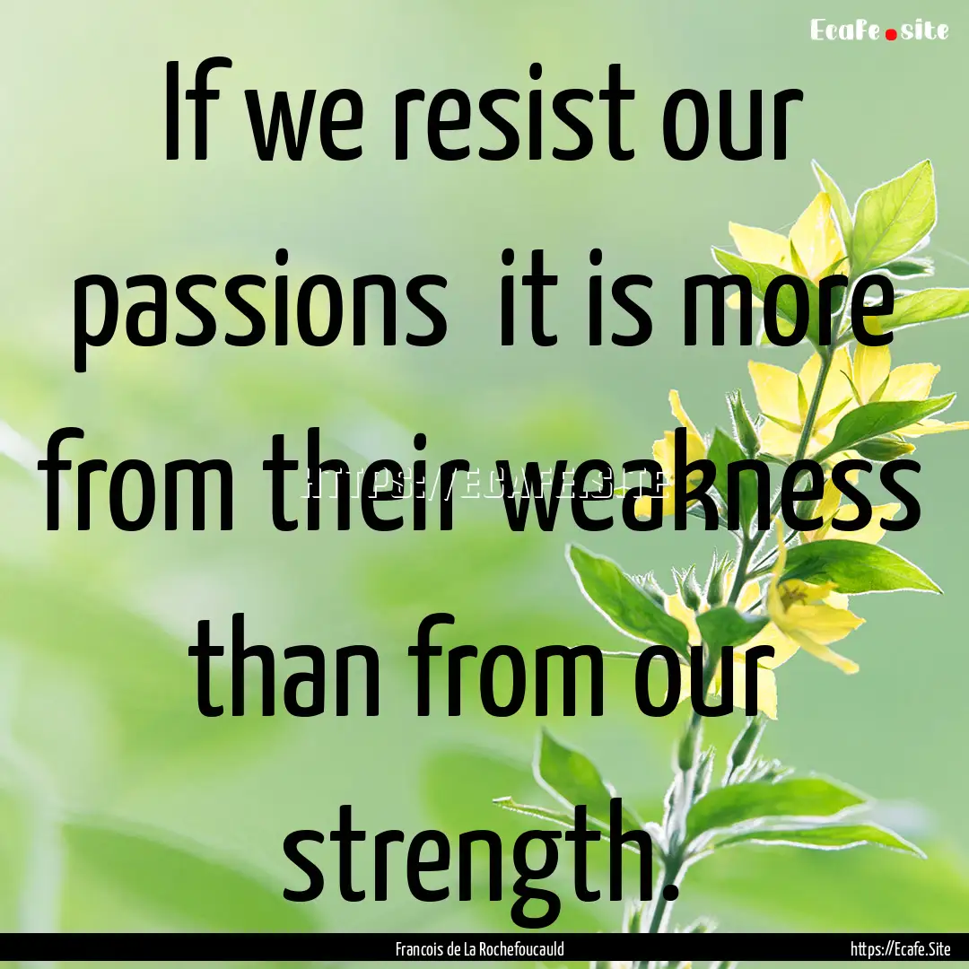 If we resist our passions it is more from.... : Quote by Francois de La Rochefoucauld