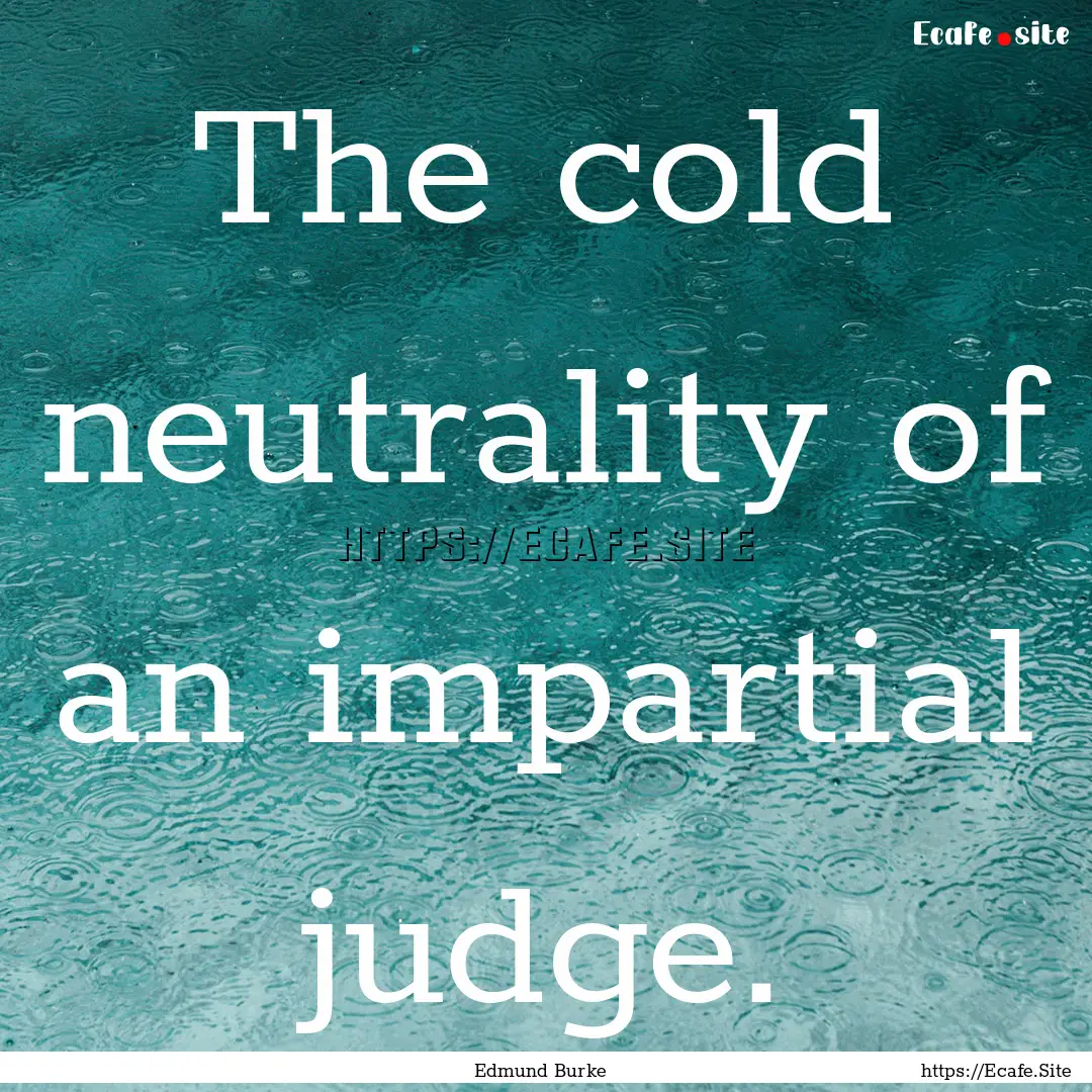 The cold neutrality of an impartial judge..... : Quote by Edmund Burke