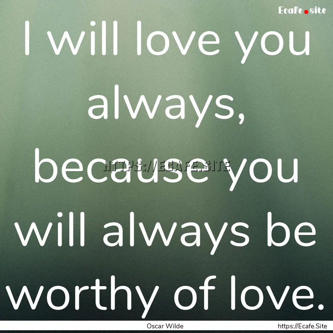 I will love you always, because you will.... : Quote by Oscar Wilde