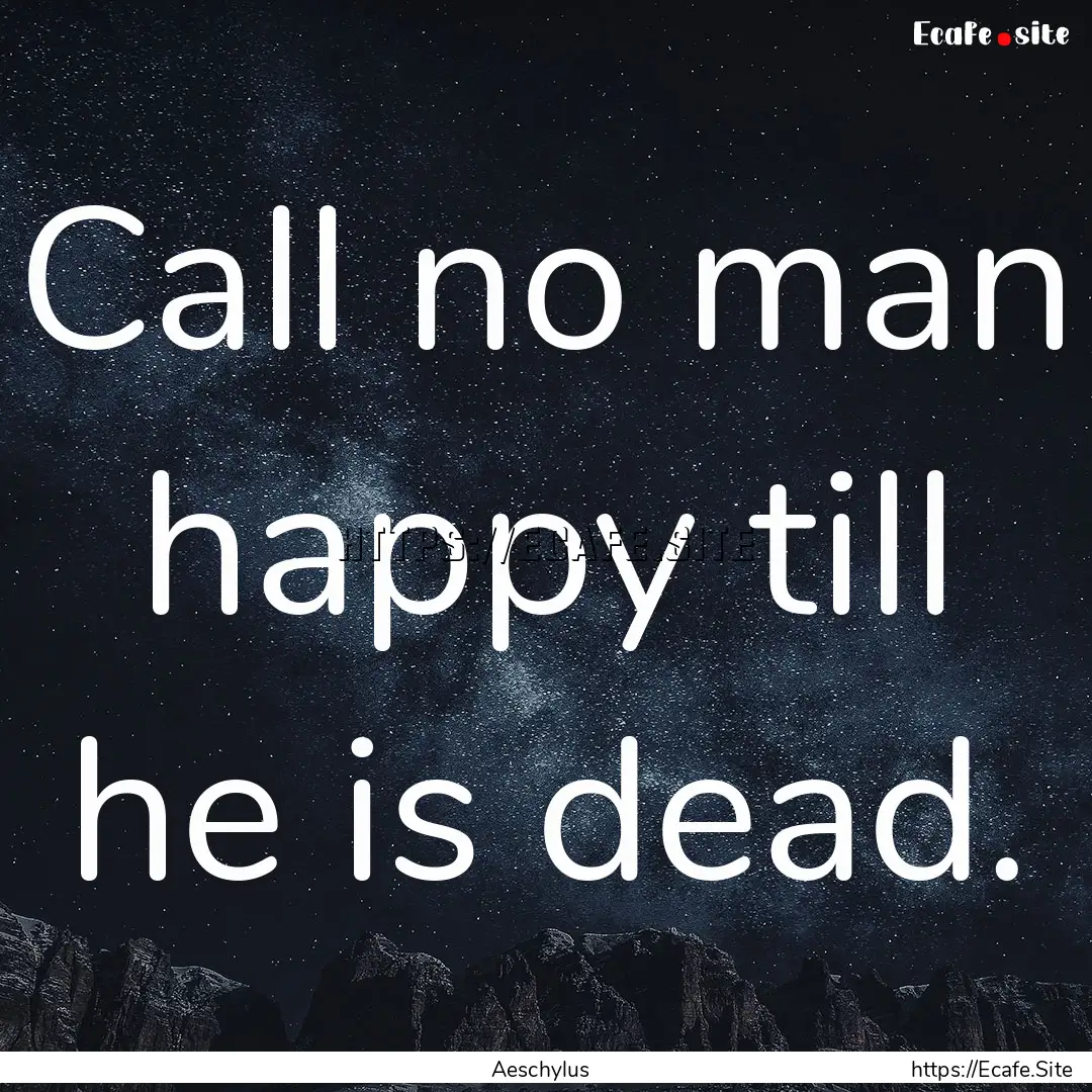 Call no man happy till he is dead. : Quote by Aeschylus