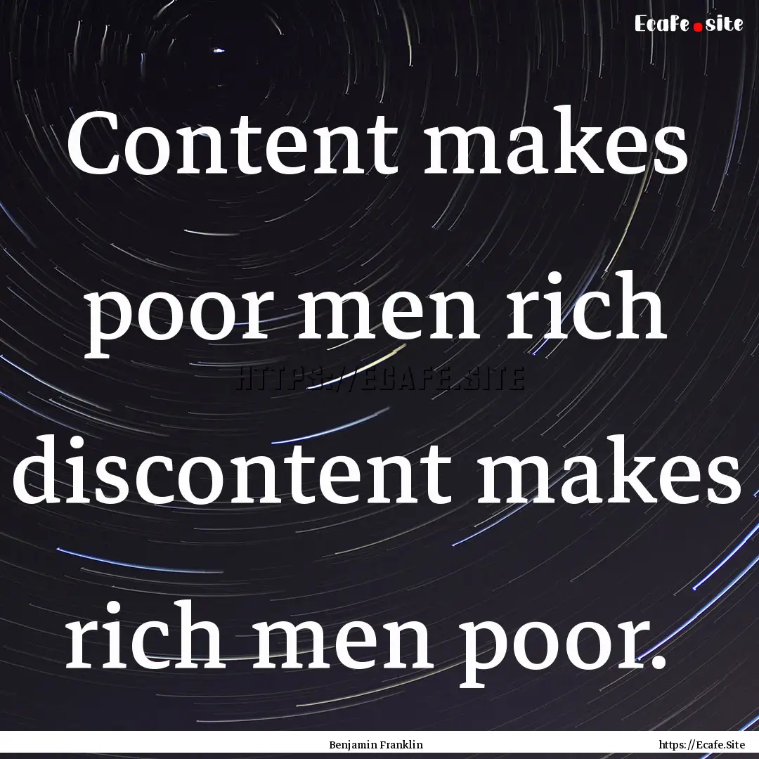 Content makes poor men rich discontent makes.... : Quote by Benjamin Franklin