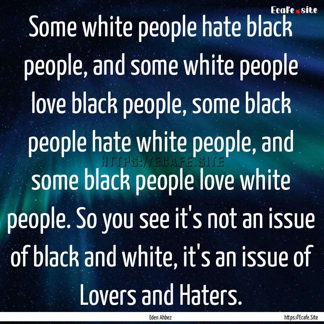 Some white people hate black people, and.... : Quote by Eden Ahbez