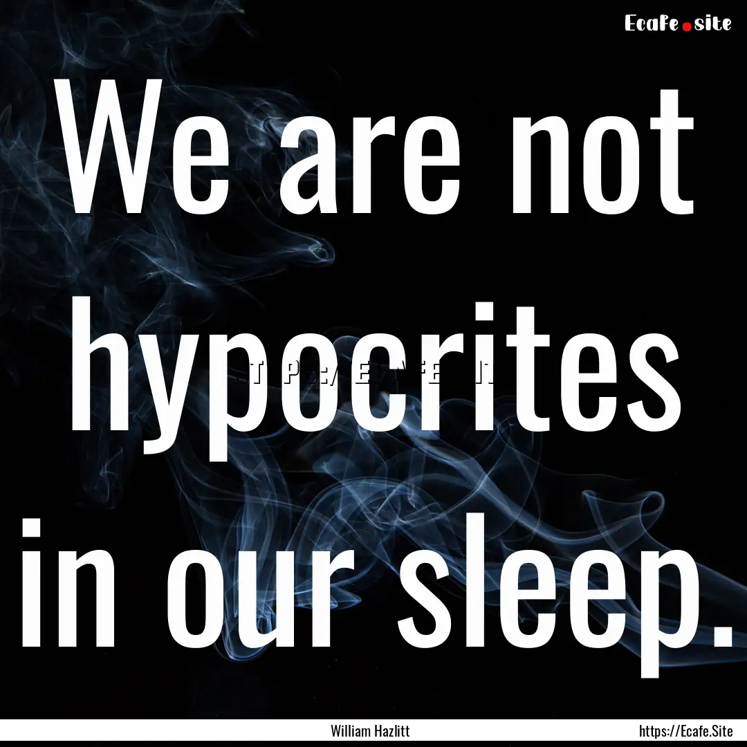 We are not hypocrites in our sleep. : Quote by William Hazlitt