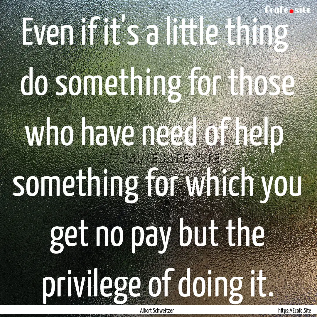 Even if it's a little thing do something.... : Quote by Albert Schweitzer