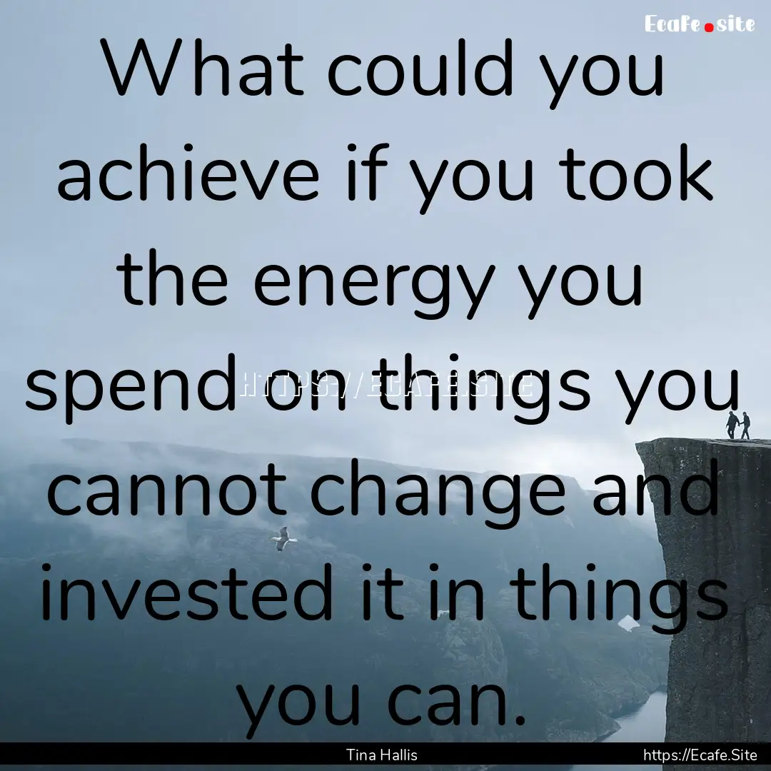 What could you achieve if you took the energy.... : Quote by Tina Hallis