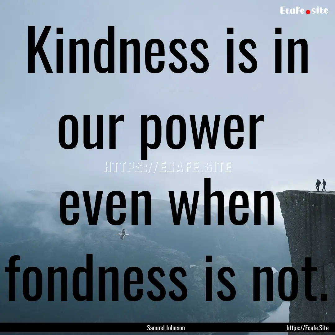 Kindness is in our power even when fondness.... : Quote by Samuel Johnson