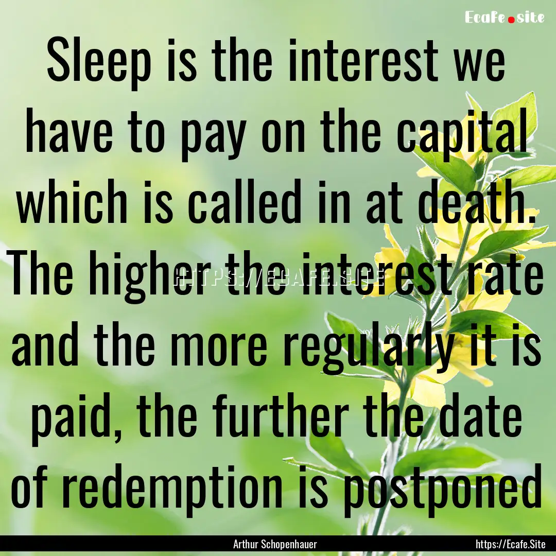 Sleep is the interest we have to pay on the.... : Quote by Arthur Schopenhauer