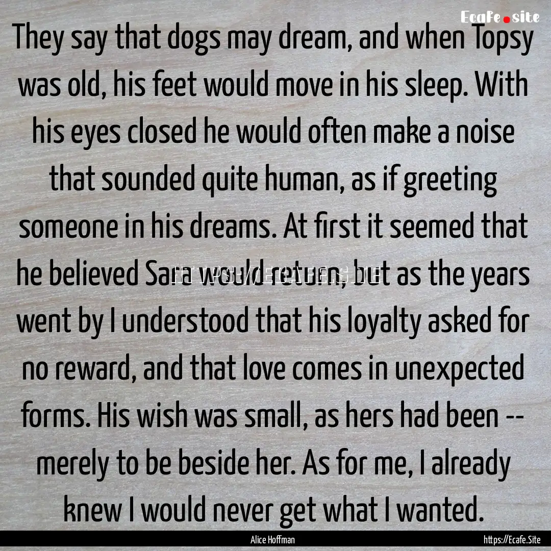 They say that dogs may dream, and when Topsy.... : Quote by Alice Hoffman