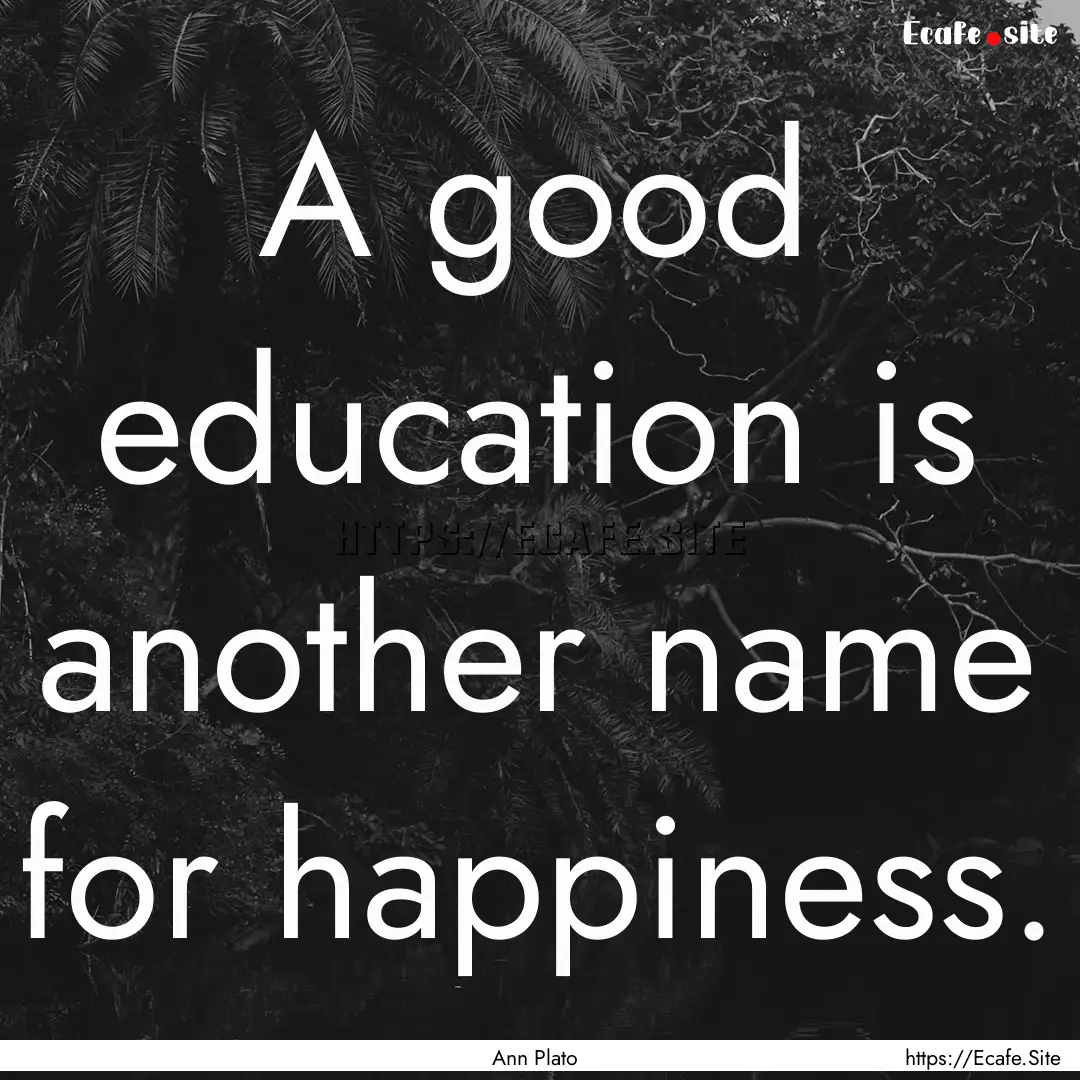 A good education is another name for happiness..... : Quote by Ann Plato