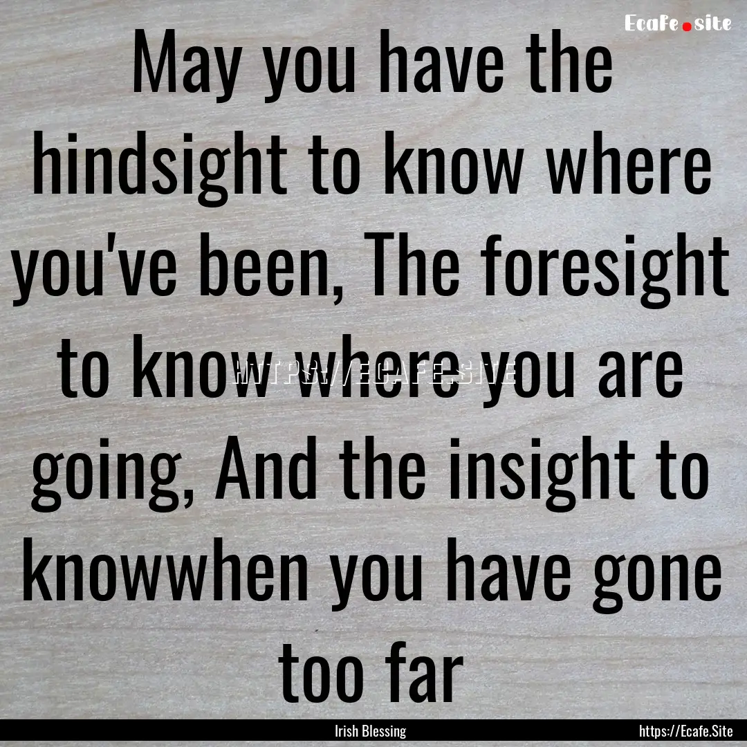 May you have the hindsight to know where.... : Quote by Irish Blessing