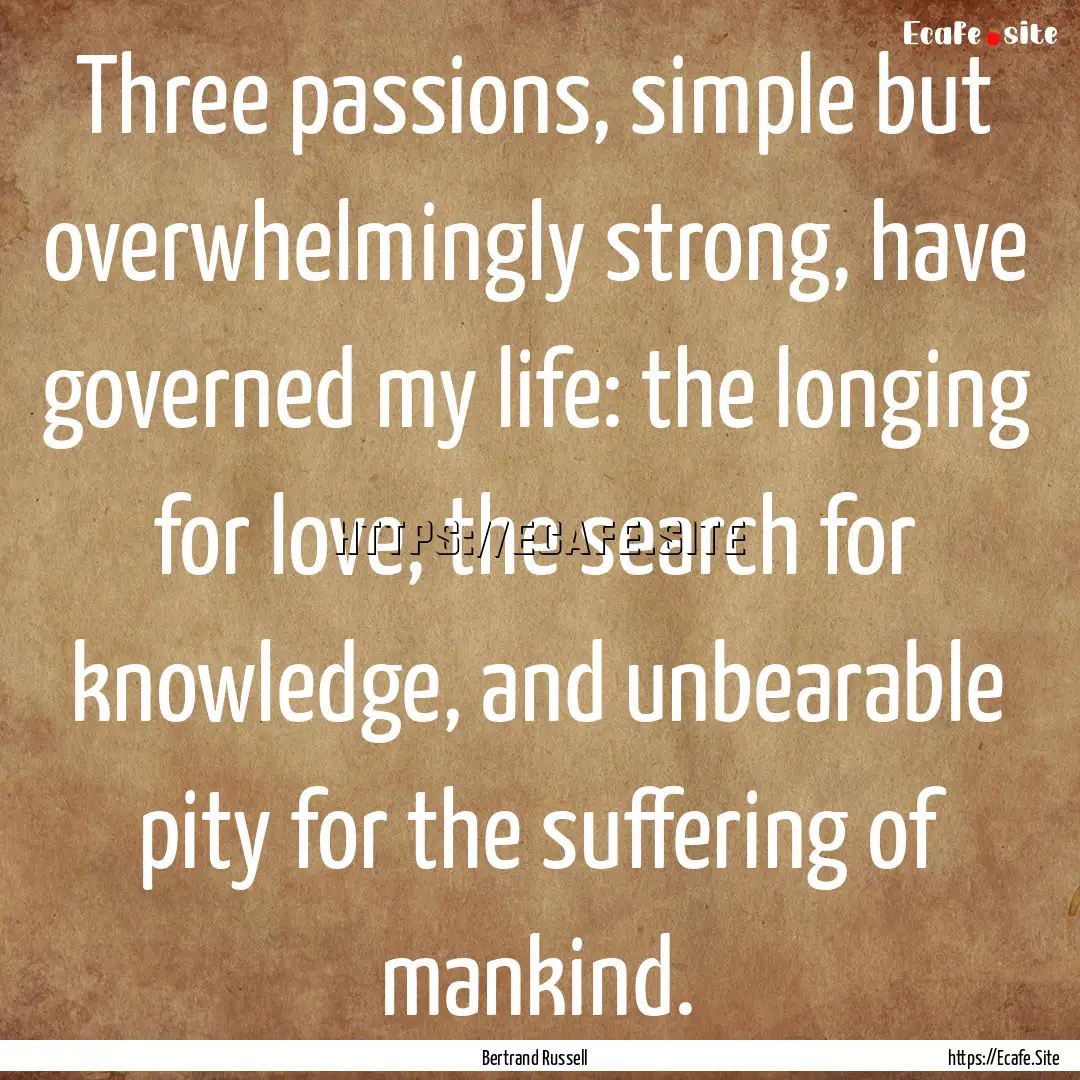 Three passions, simple but overwhelmingly.... : Quote by Bertrand Russell