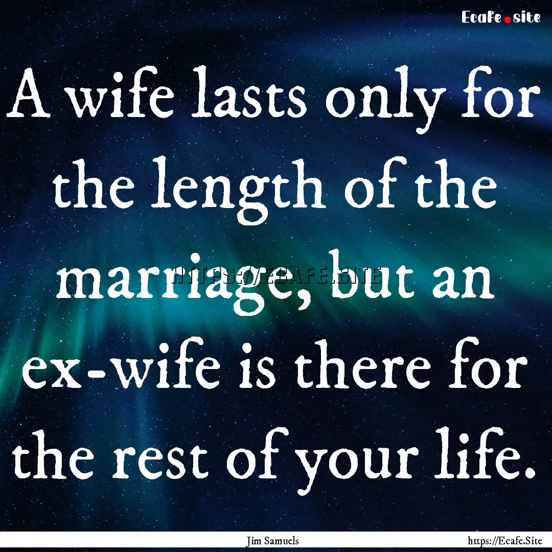 A wife lasts only for the length of the marriage,.... : Quote by Jim Samuels