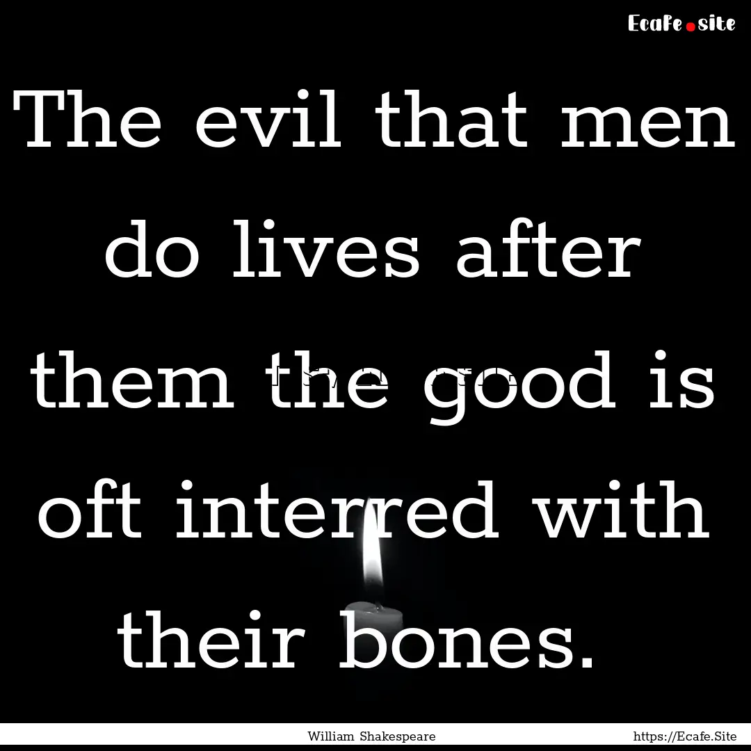 The evil that men do lives after them the.... : Quote by William Shakespeare