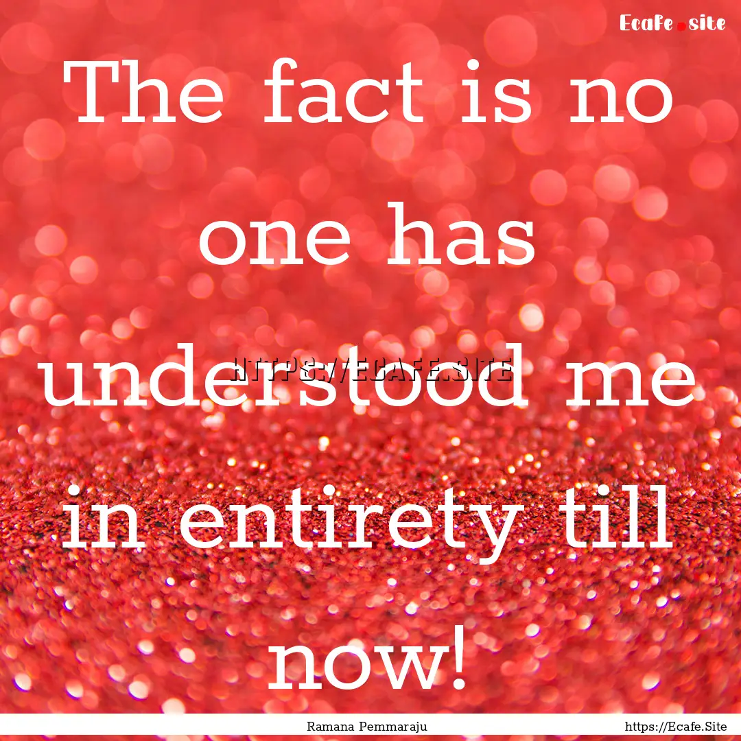 The fact is no one has understood me in entirety.... : Quote by Ramana Pemmaraju