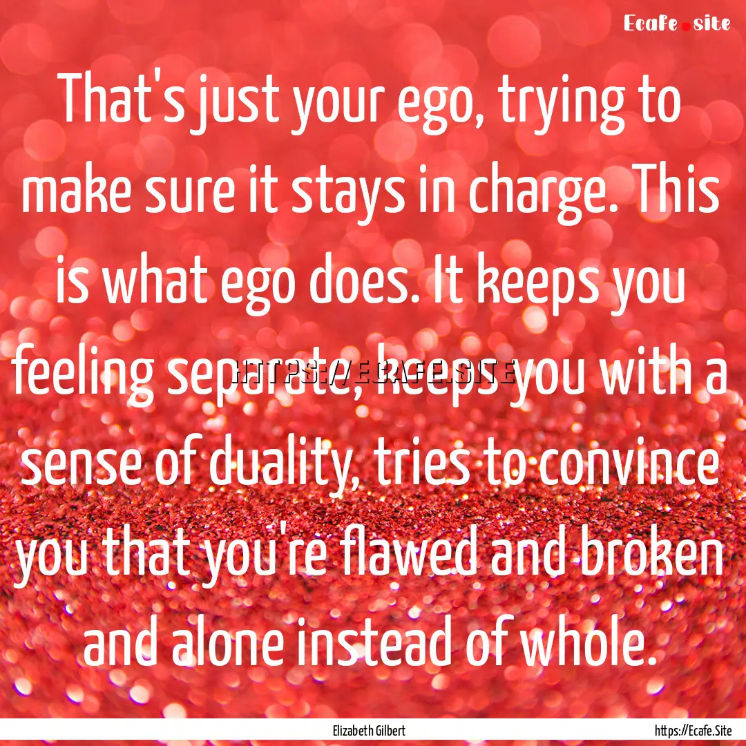 That's just your ego, trying to make sure.... : Quote by Elizabeth Gilbert