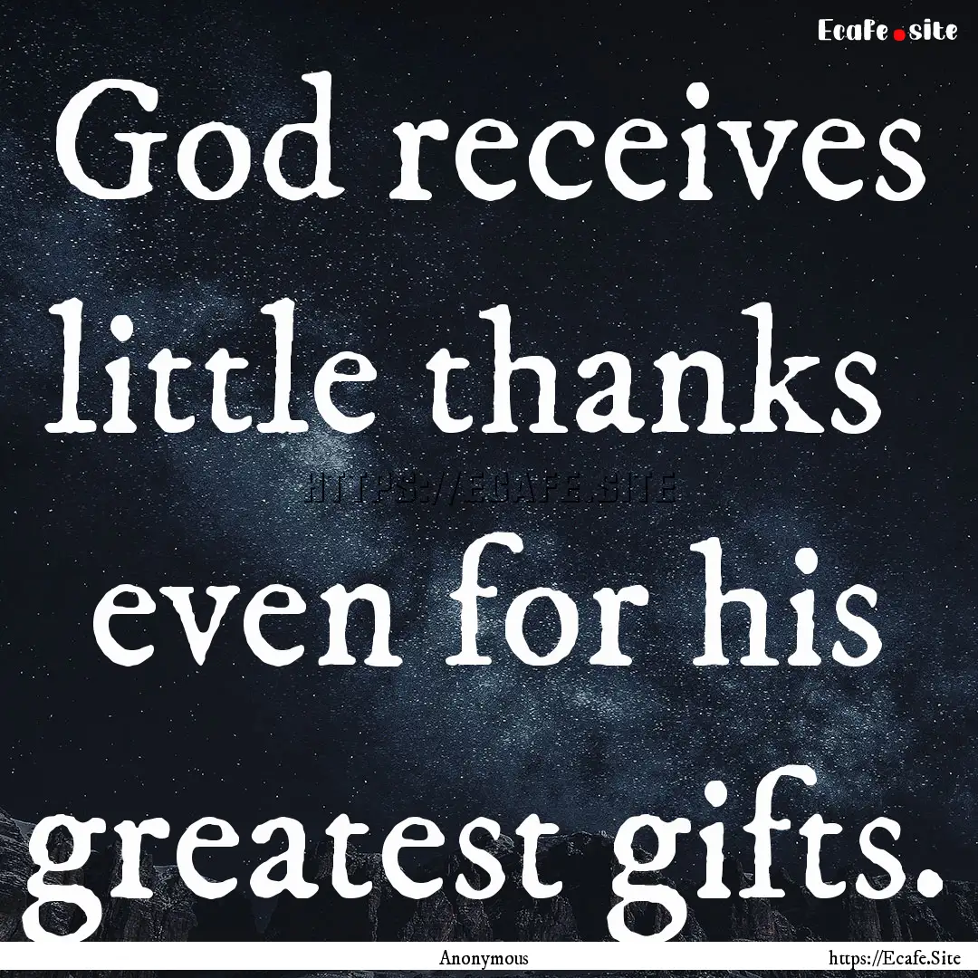 God receives little thanks even for his.... : Quote by Anonymous