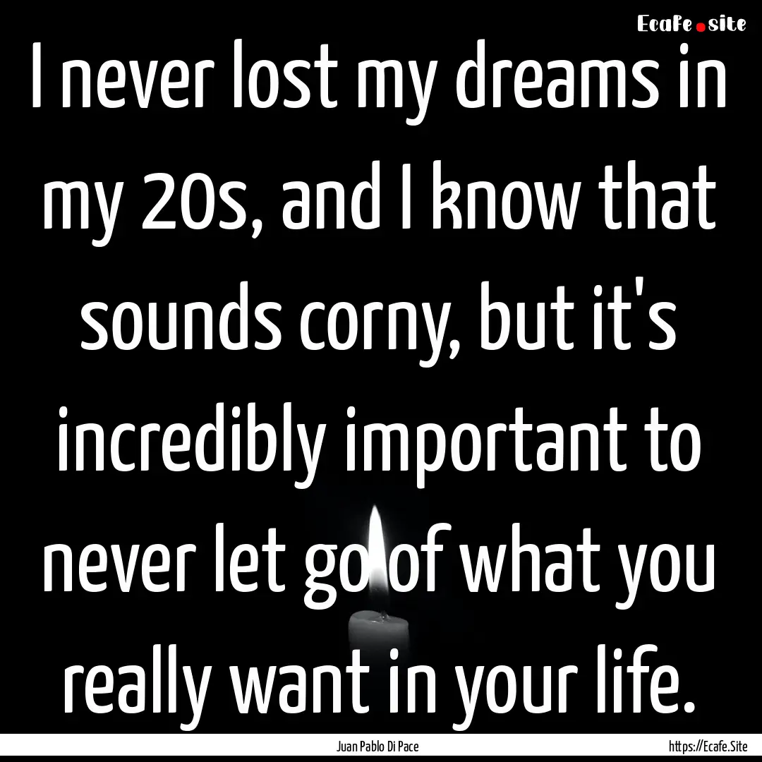 I never lost my dreams in my 20s, and I know.... : Quote by Juan Pablo Di Pace