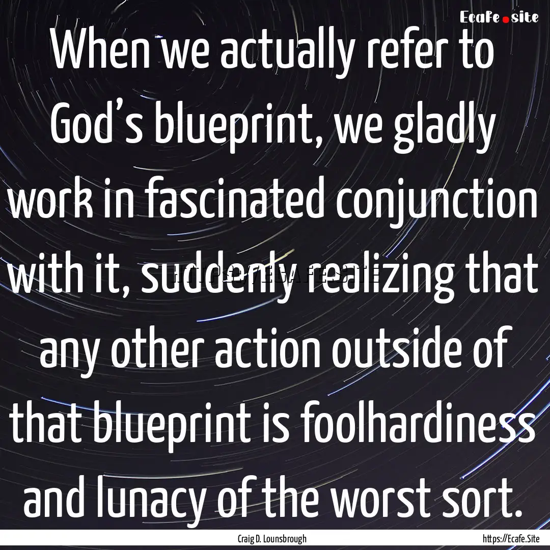 When we actually refer to God’s blueprint,.... : Quote by Craig D. Lounsbrough