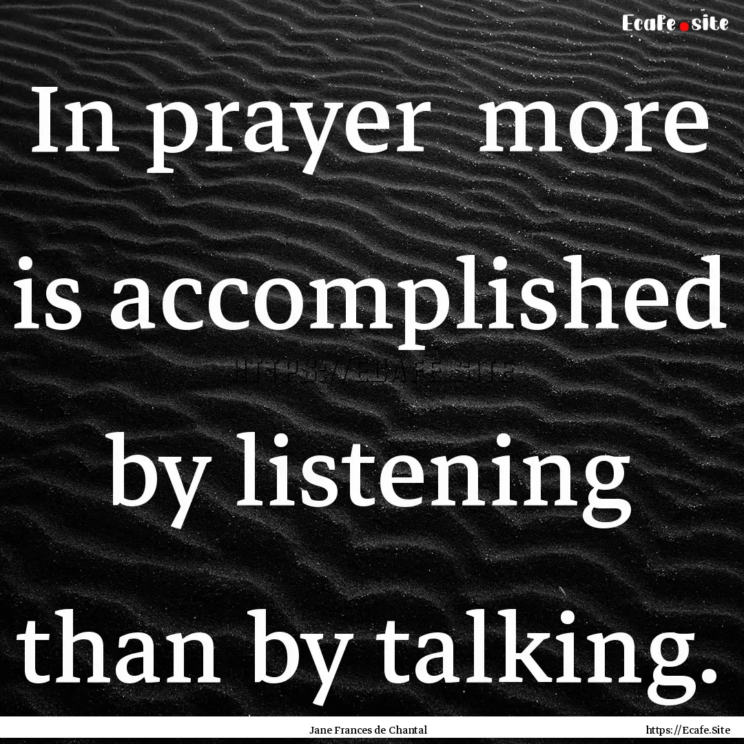 In prayer more is accomplished by listening.... : Quote by Jane Frances de Chantal