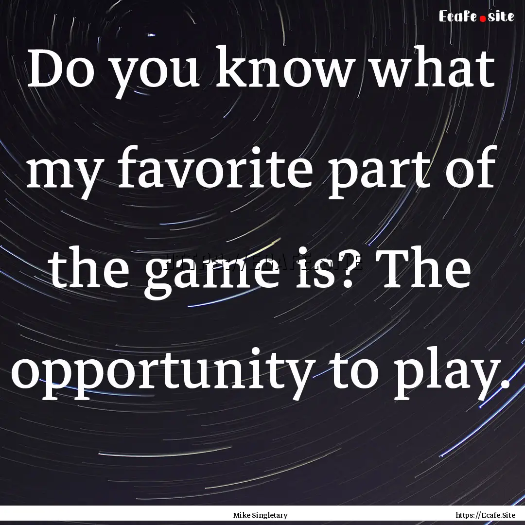 Do you know what my favorite part of the.... : Quote by Mike Singletary