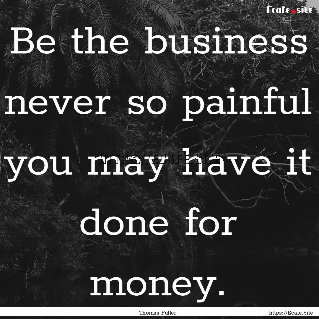 Be the business never so painful you may.... : Quote by Thomas Fuller