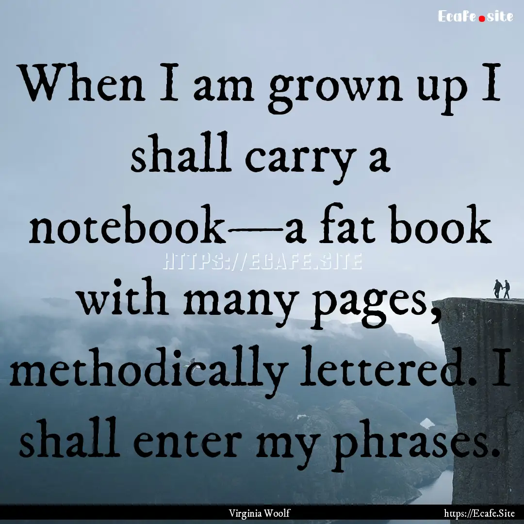 When I am grown up I shall carry a notebook—a.... : Quote by Virginia Woolf