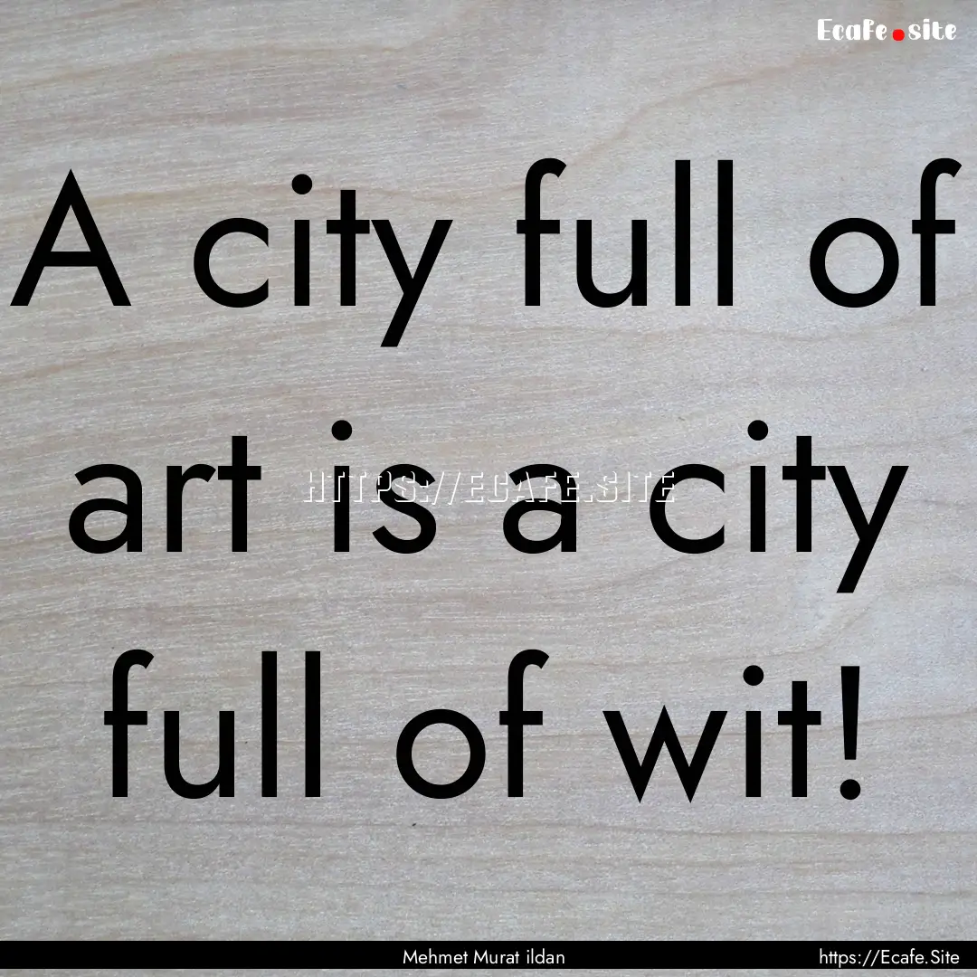 A city full of art is a city full of wit!.... : Quote by Mehmet Murat ildan