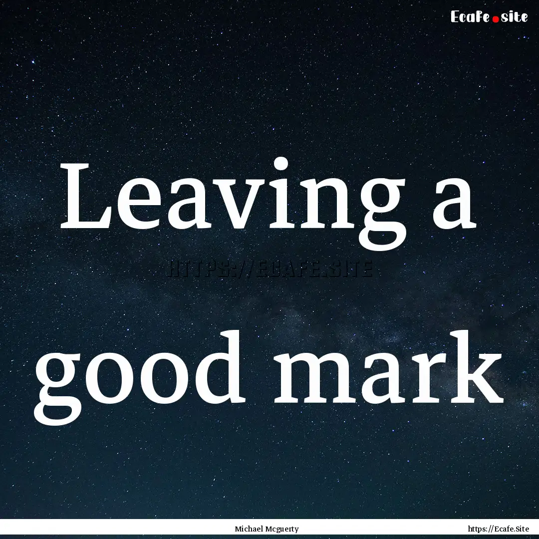 Leaving a good mark : Quote by Michael Mcguerty