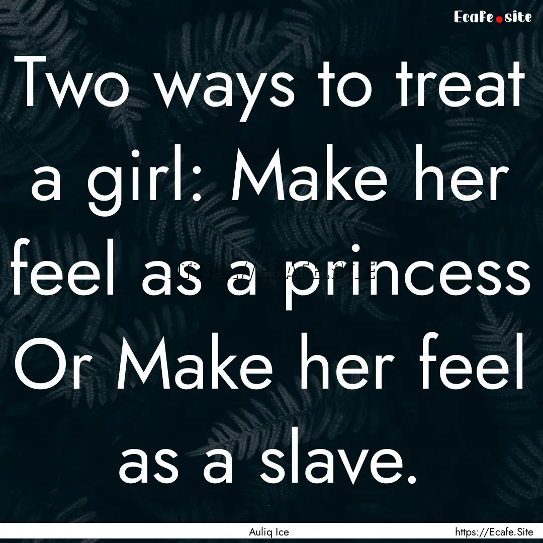 Two ways to treat a girl: Make her feel as.... : Quote by Auliq Ice