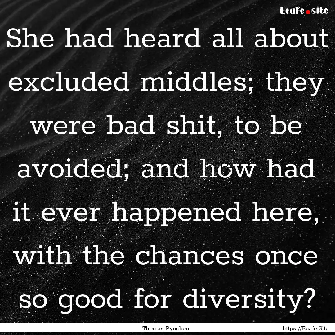 She had heard all about excluded middles;.... : Quote by Thomas Pynchon