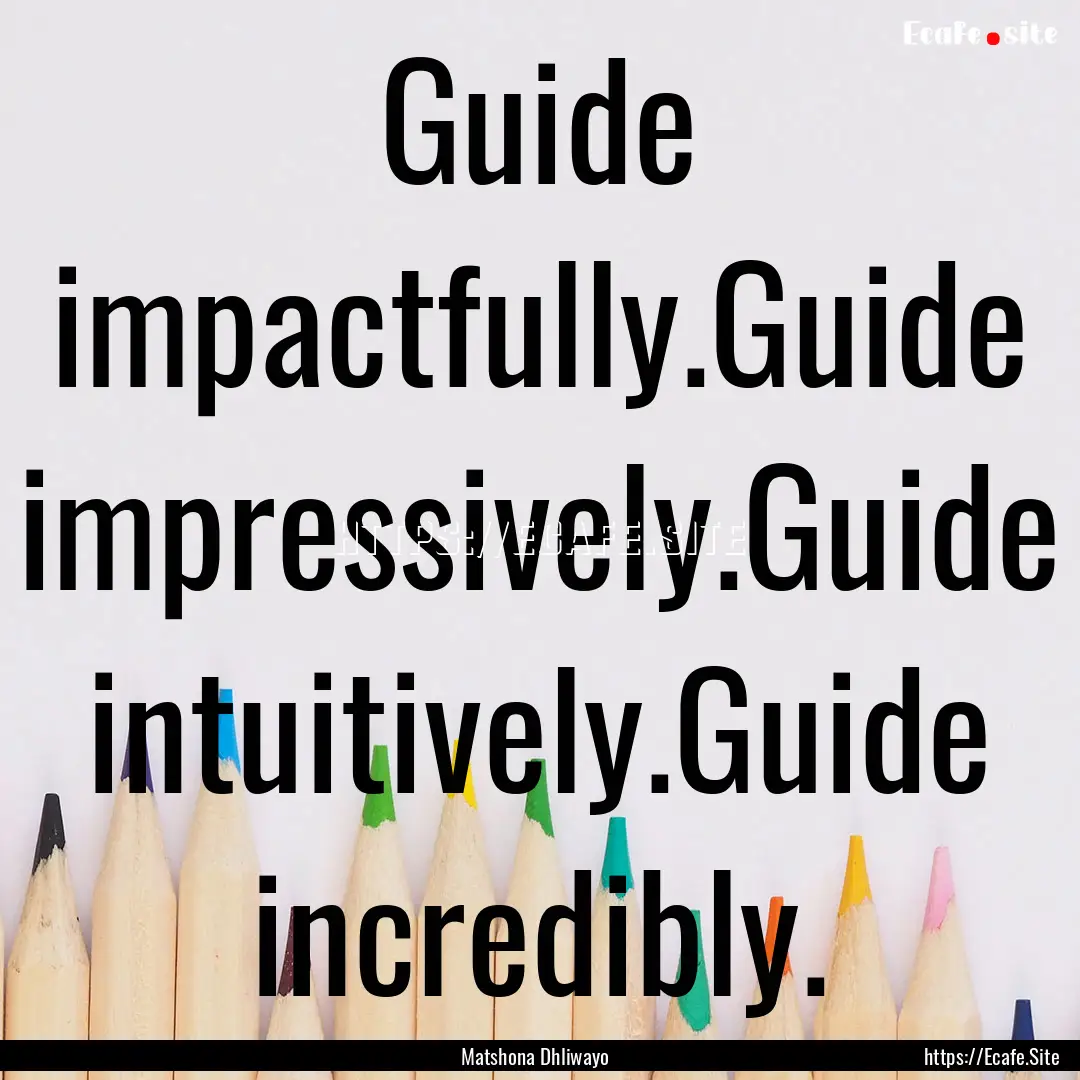 Guide impactfully.Guide impressively.Guide.... : Quote by Matshona Dhliwayo