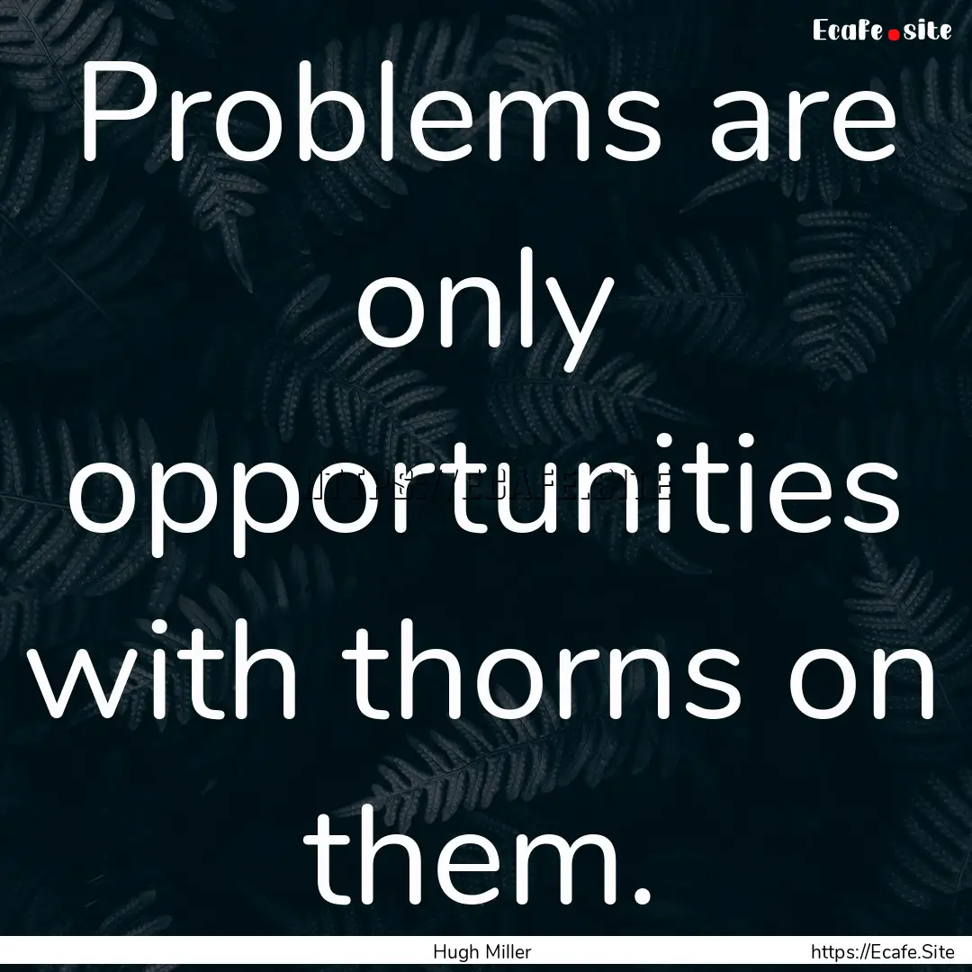 Problems are only opportunities with thorns.... : Quote by Hugh Miller