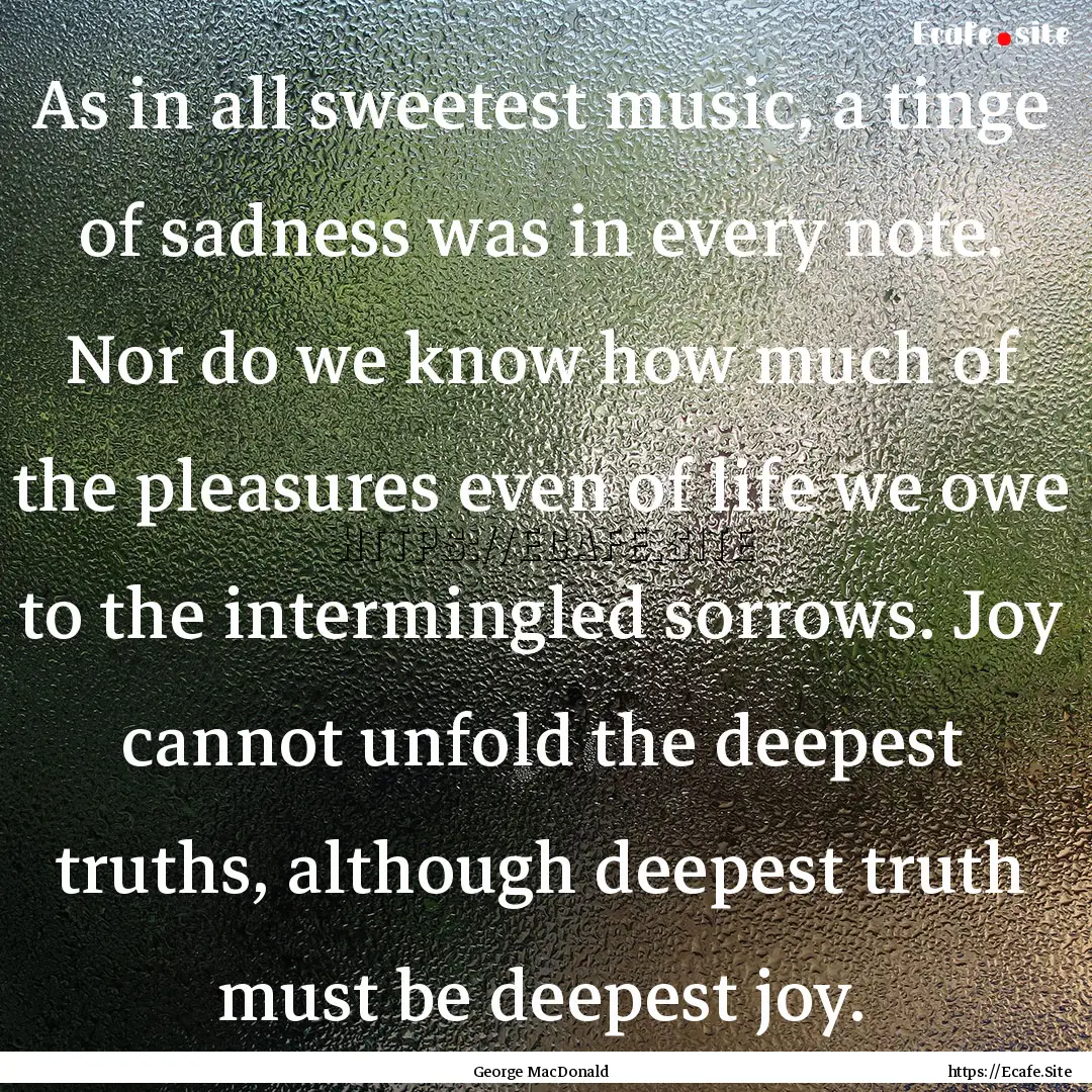 As in all sweetest music, a tinge of sadness.... : Quote by George MacDonald