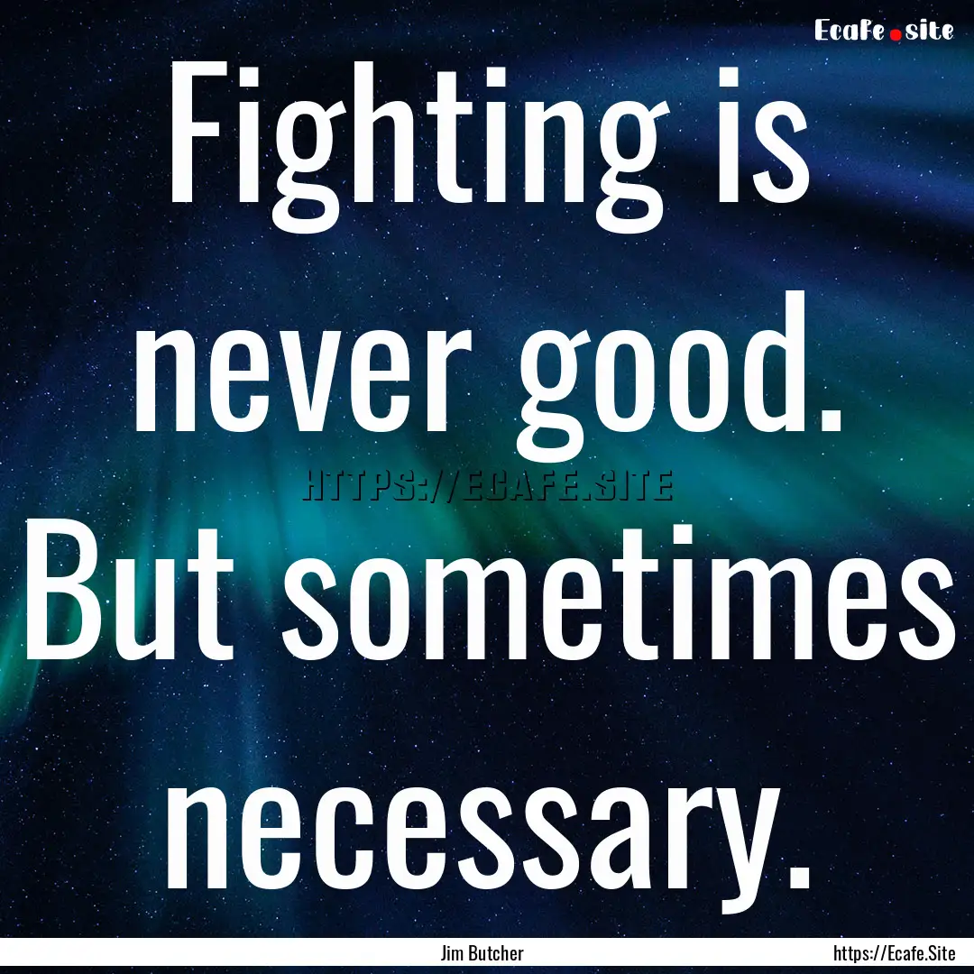 Fighting is never good. But sometimes necessary..... : Quote by Jim Butcher