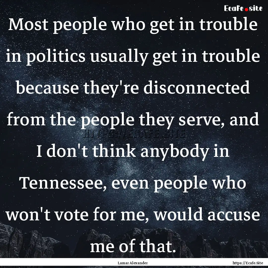 Most people who get in trouble in politics.... : Quote by Lamar Alexander