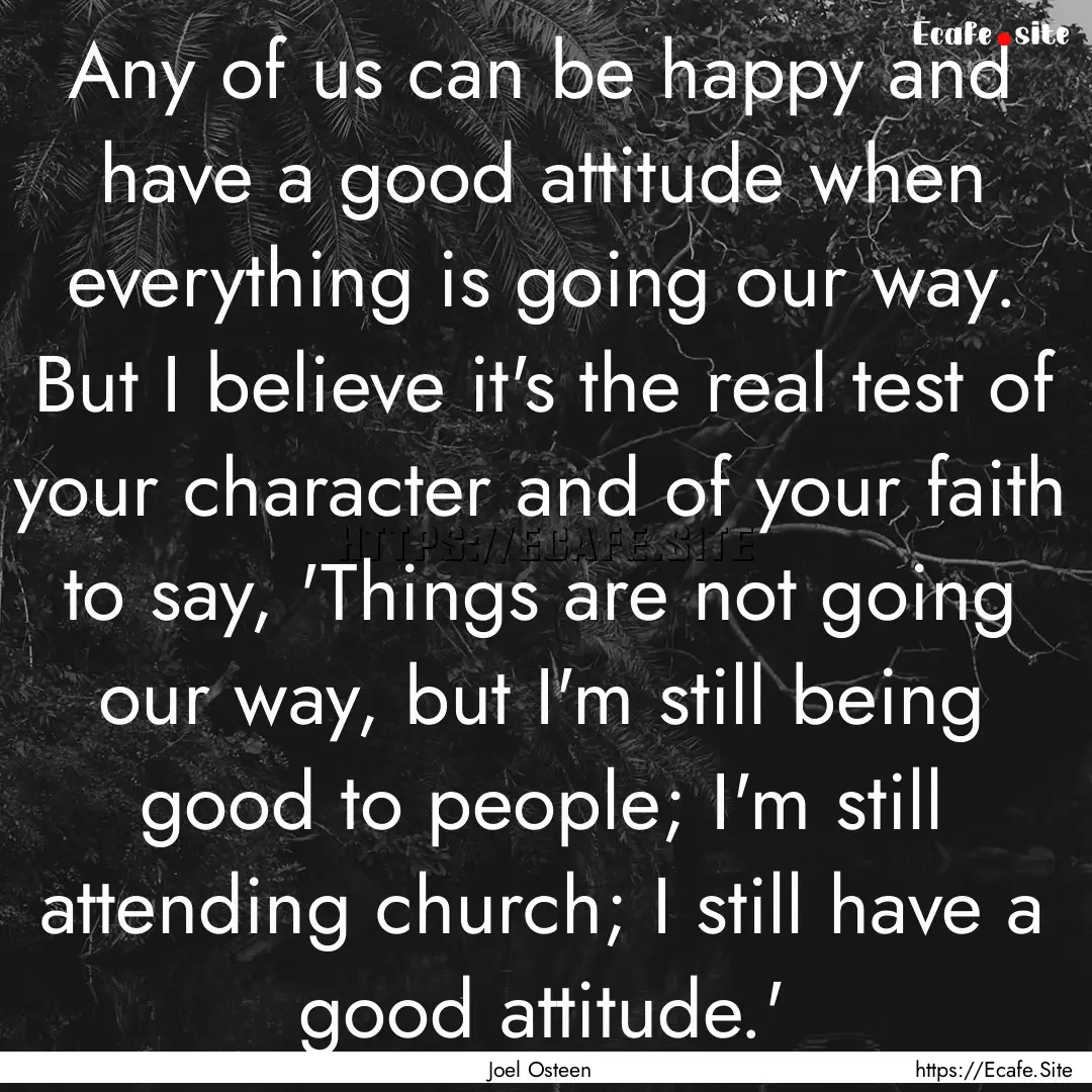 Any of us can be happy and have a good attitude.... : Quote by Joel Osteen