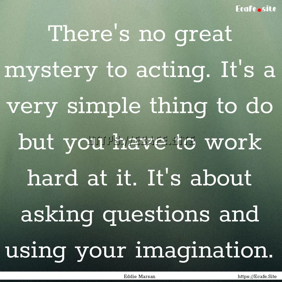 There's no great mystery to acting. It's.... : Quote by Eddie Marsan