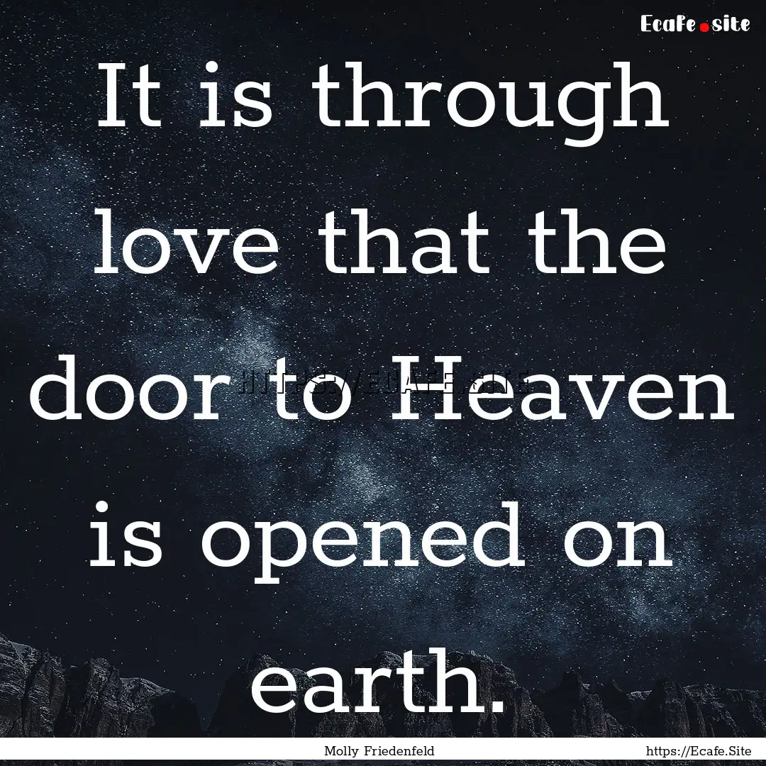 It is through love that the door to Heaven.... : Quote by Molly Friedenfeld