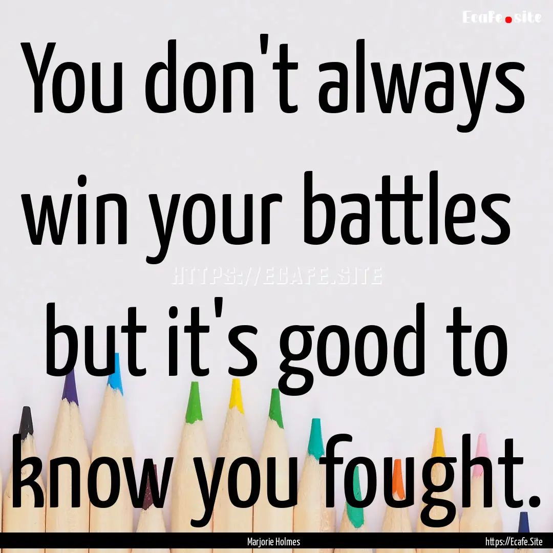 You don't always win your battles but it's.... : Quote by Marjorie Holmes