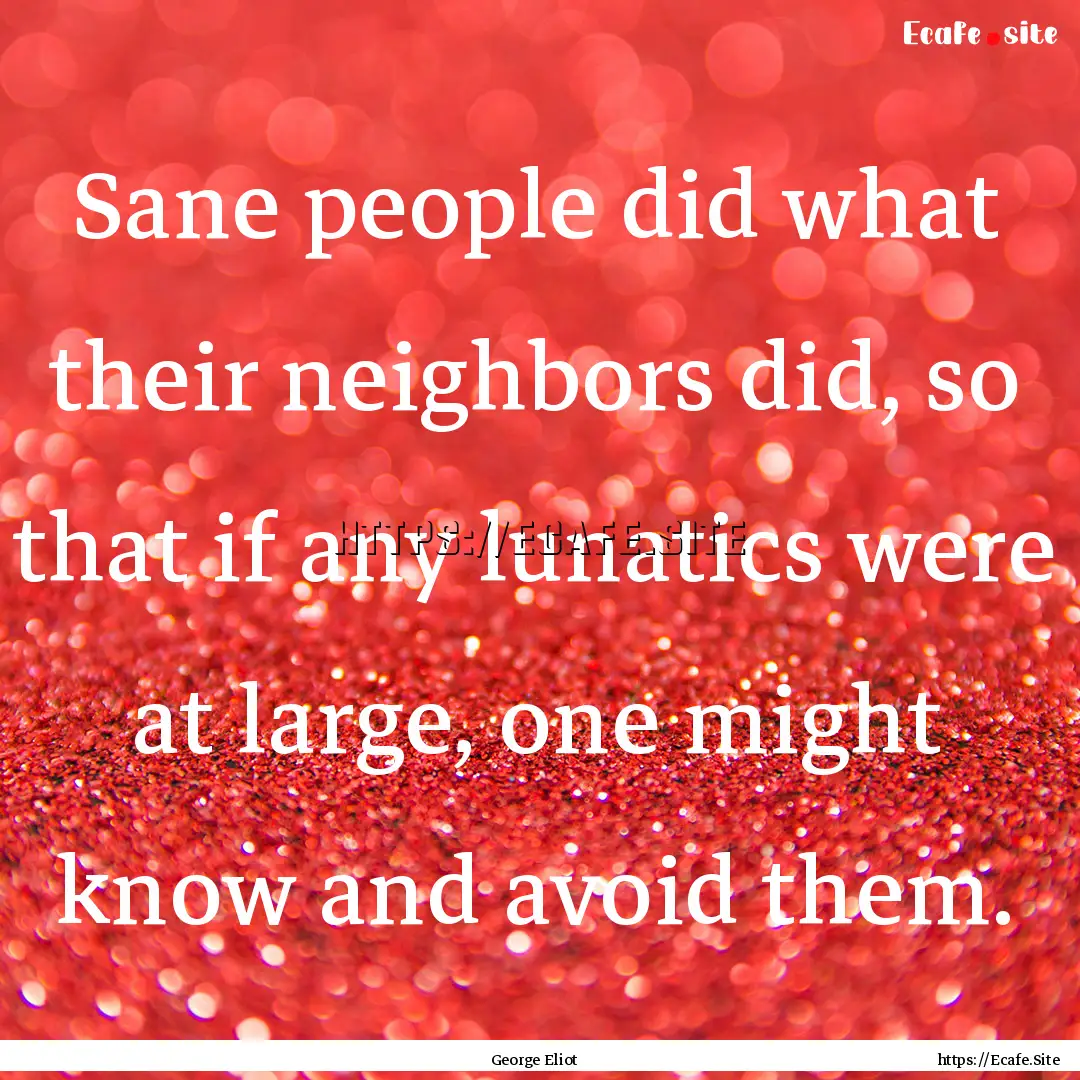 Sane people did what their neighbors did,.... : Quote by George Eliot