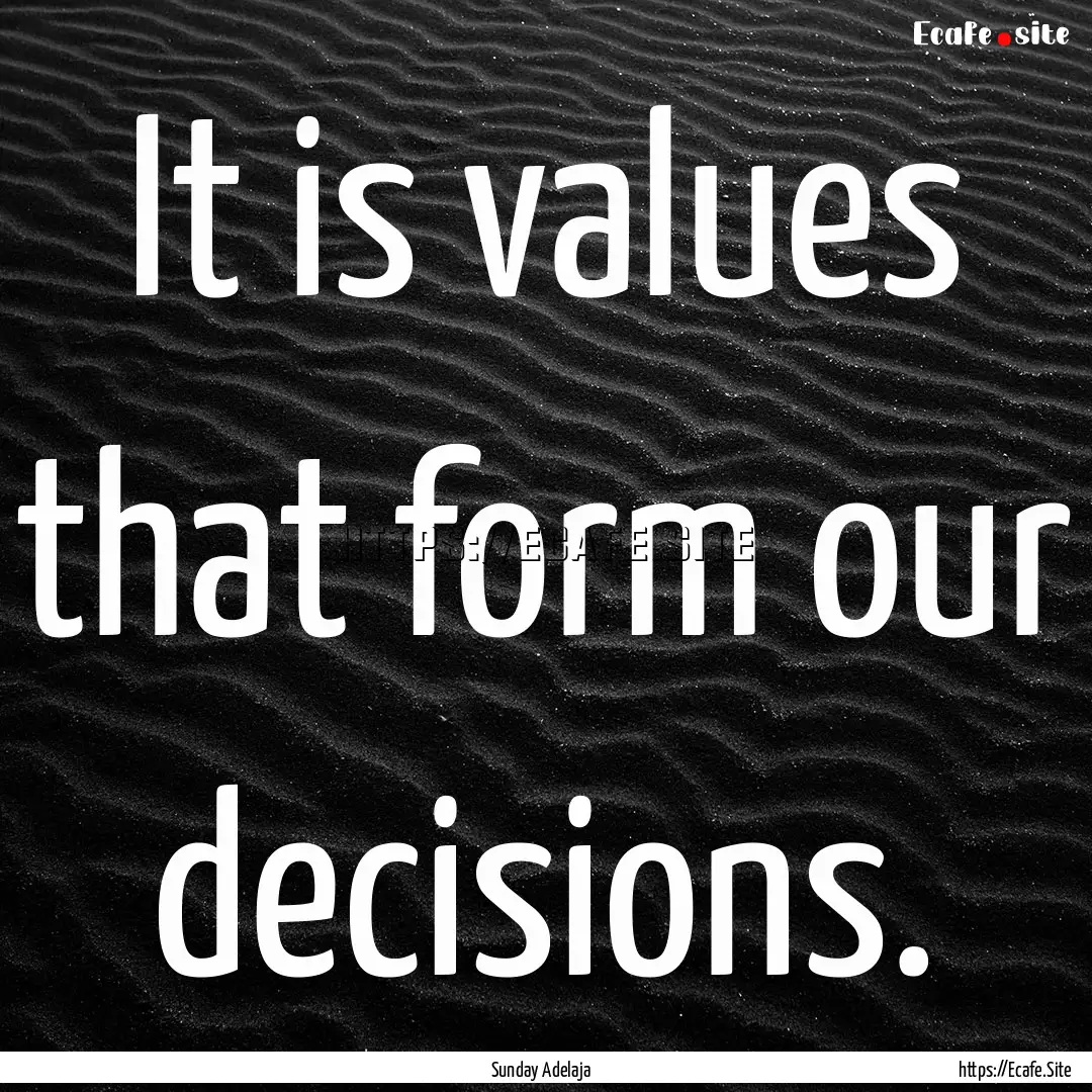 It is values that form our decisions. : Quote by Sunday Adelaja